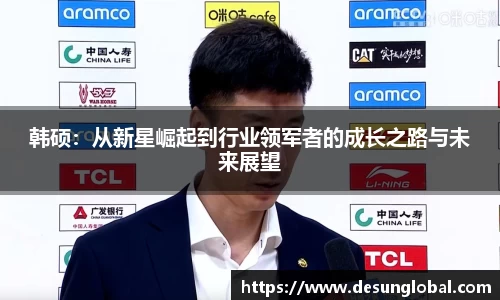 韩硕：从新星崛起到行业领军者的成长之路与未来展望