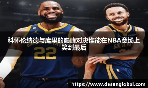 科怀伦纳德与库里的巅峰对决谁能在NBA赛场上笑到最后